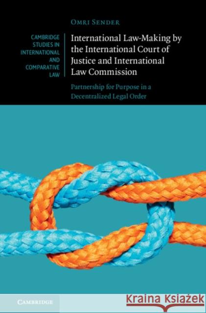 International Law-Making by the International Court of Justice and International Law Commission: Partnership for Purpose in a Decentralized Legal Order Omri Sender 9781009354325 Cambridge University Press - książka
