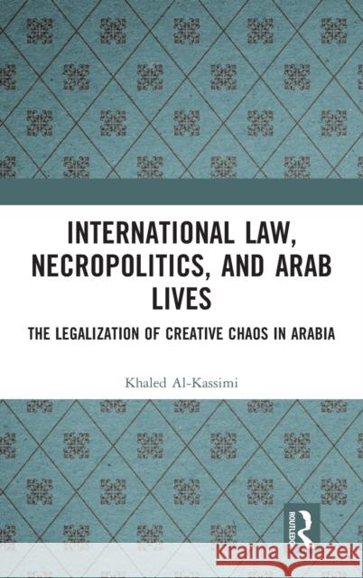 International Law, Necropolitics, and Arab Lives: The Legalization of Creative Chaos in Arabia Al-Kassimi, Khaled 9781032307145 Taylor & Francis Ltd - książka