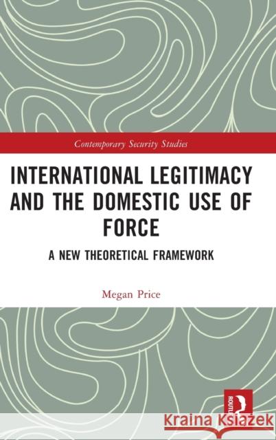 International Legitimacy and the Domestic Use of Force: A New Theoretical Framework Megan Price 9780367764944 Routledge - książka