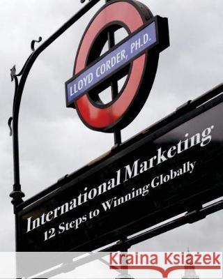 International Marketing: 12 Steps to Winning Globally Lloyd Corder 9781974224883 Createspace Independent Publishing Platform - książka