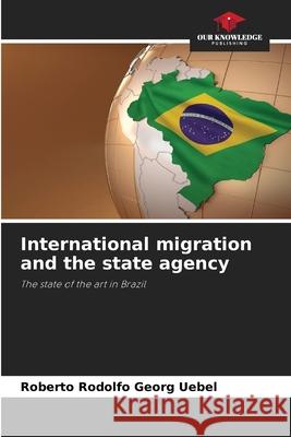 International migration and the state agency Georg Uebel, Roberto Rodolfo 9786206829546 Our Knowledge Publishing - książka