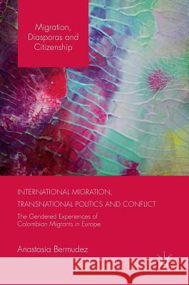 International Migration, Transnational Politics and Conflict: The Gendered Experiences of Colombian Migrants in Europe Bermudez, Anastasia 9781137531964 Palgrave MacMillan - książka