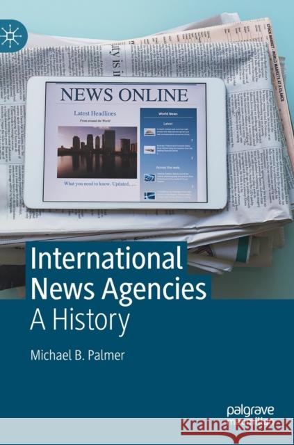 International News Agencies: A History Palmer, Michael B. 9783030311773 Palgrave MacMillan - książka