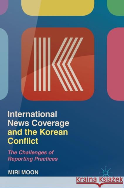 International News Coverage and the Korean Conflict: The Challenges of Reporting Practices Moon, Miri 9789811362903 Palgrave Macmillan - książka