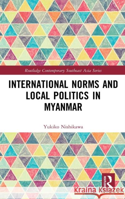 International Norms and Local Politics in Myanmar Yukiko Nishikawa 9780367820084 Routledge - książka