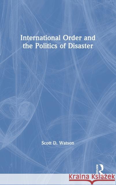 International Order and the Politics of Disaster Scott D. Watson 9780367200367 Routledge - książka