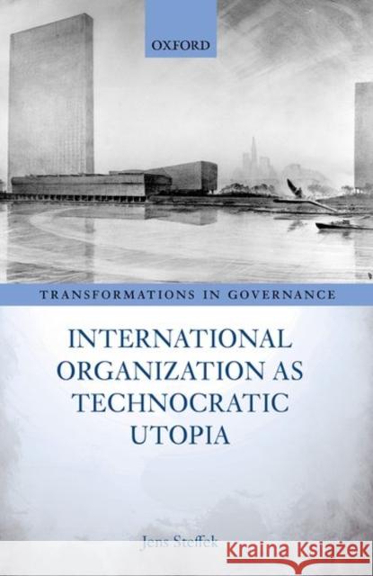 International Organization as Technocratic Utopia Jens Steffek 9780192845573 Oxford University Press, USA - książka
