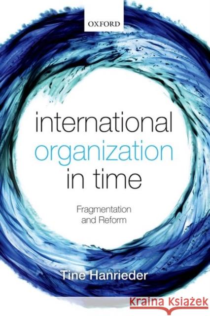 International Organization in Time: Fragmentation and Reform Hanrieder, Tine 9780198705833 Oxford University Press, USA - książka