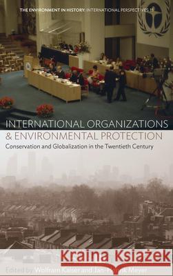 International Organizations and Environmental Protection: Conservation and Globalization in the Twentieth Century Wolfram Kaiser Jan-Henrik Meyer 9781785333620 Berghahn Books - książka