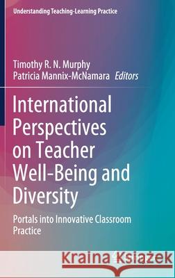International Perspectives on Teacher Well-Being and Diversity: Portals Into Innovative Classroom Practice Timothy R. N. Murphy Patricia Mannix-McNamara 9789811616983 Springer - książka