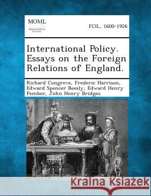 International Policy. Essays on the Foreign Relations of England. Richard Congreve, Frederic Harrison, Edward Spencer Beesly 9781289341091 Gale, Making of Modern Law - książka