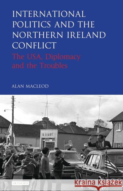 International Politics and the Northern Ireland Conflict: The Usa, Diplomacy and the Troubles MacLeod, Alan 9781784535384 I. B. Tauris & Company - książka