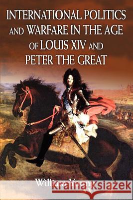 International Politics and Warfare in the Age of Louis XIV and Peter the Great: A Guide to the Historical Literature Father William Young (Consultant Child and) 9780595329922 iUniverse - książka