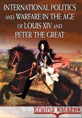 International Politics and Warfare in the Age of Louis XIV and Peter the Great: A Guide to the Historical Literature Young, William 9780595813988 iUniverse - książka