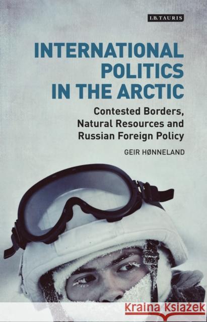 International Politics in the Arctic: Contested Borders, Natural Resources and Russian Foreign Policy Geir Honneland 9781784538989 I. B. Tauris & Company - książka