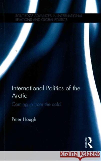 International Politics of the Arctic: Coming in from the Cold Peter Hough 9781138909212 Routledge - książka