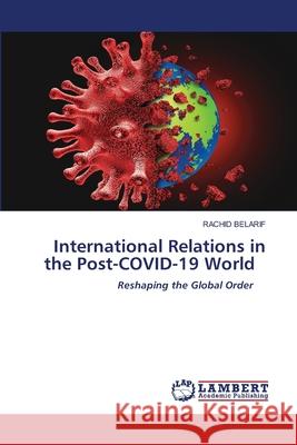 International Relations in the Post-COVID-19 World BELARIF, RACHID 9786208451769 LAP Lambert Academic Publishing - książka