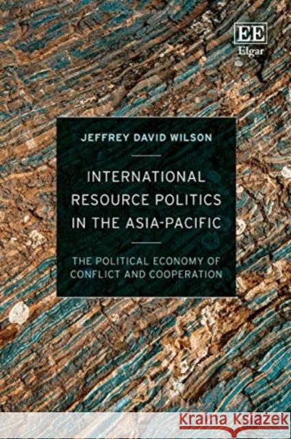 International Resource Politics in the Asia-Pacific: The Political Economy of Conflict and Cooperation Jeffrey D. Wilson   9781786438461 Edward Elgar Publishing Ltd - książka