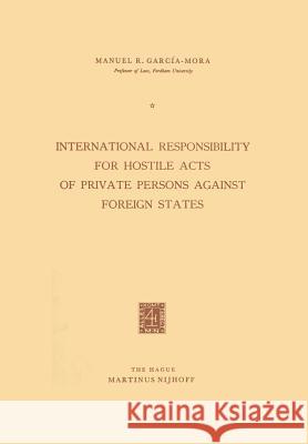 International Responsibility for Hostile Acts of Private Persons Against Foreign States García-Mora, Manuel R. 9789401502184 Springer - książka