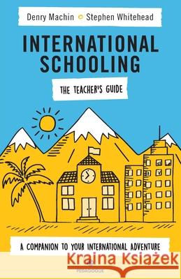 International Schooling - The Teacher's Guide: A Companion To Your International Adventure Denry Machin Stephen Whitehead 9781838136123 Pedagogue.Co.Ltd - książka