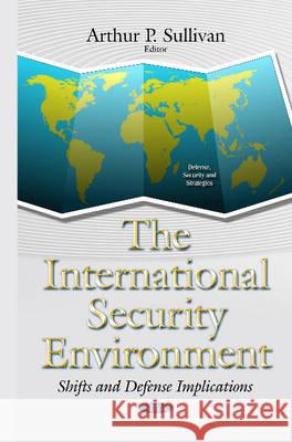 International Security Environment: Shifts & Defense Implications Arthur P Sullivan 9781634824408 Nova Science Publishers Inc - książka