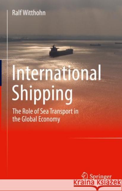 International Shipping: The Role of Sea Transport in the Global Economy Ralf Witthohn 9783658342722 Springer - książka