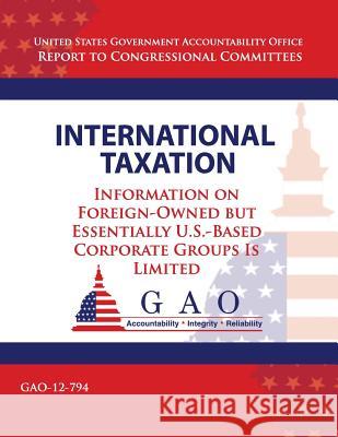 International Taxation: Information on Foreign-Owned but Essentially U.S.-Based Corperate Groups Is Limited Government Accountability Office 9781492993155 Createspace - książka