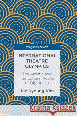 International Theatre Olympics: The Artistic and Intercultural Power of Olympism Kim, Jae Kyoung 9789811025723 Palgrave MacMillan - książka