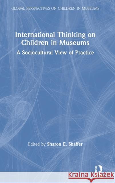 International Thinking on Children in Museums: A Sociocultural View of Practice Sharon E. Shaffer 9780367275792 Routledge - książka