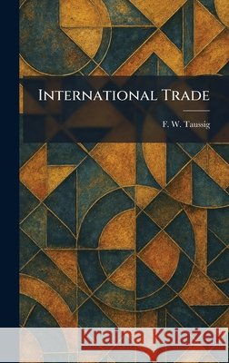 International Trade Frank William Taussig 9781025481487 Tradd Street Press - książka