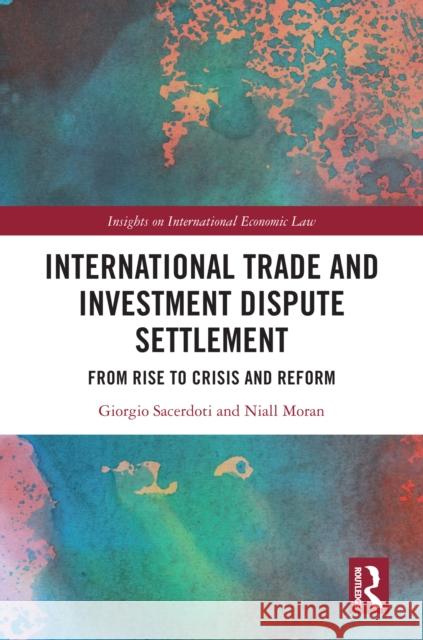 International Trade and Investment Dispute Settlement: From Rise to Crisis and Reform Giorgio Sacerdoti Niall Moran 9781032710617 Routledge - książka