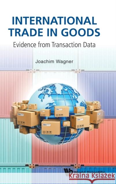 International Trade in Goods: Evidence from Transaction Data Joachim Wagner 9789813276970 World Scientific Publishing Company - książka