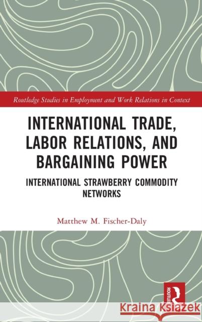 International Trade, Labor Relations, and Bargaining Power: International Strawberry Commodity Networks Matthew M. Fischer-Daly 9781032360232 Routledge - książka