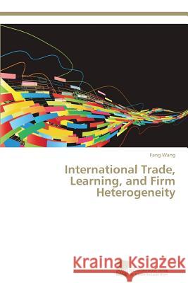 International Trade, Learning, and Firm Heterogeneity Wang Fang   9783838139142 Sudwestdeutscher Verlag Fur Hochschulschrifte - książka