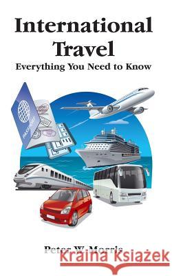 International Travel: Everything You Need To Know Peter W. Morris 9781548787318 Createspace Independent Publishing Platform - książka