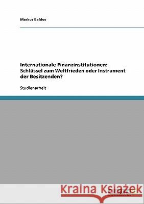 Internationale Finanzinstitutionen: Schlüssel zum Weltfrieden oder Instrument der Besitzenden? Markus Baldus 9783638645539 Grin Verlag - książka