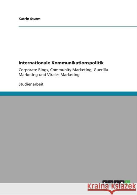 Internationale Kommunikationspolitik: Corporate Blogs, Community Marketing, Guerilla Marketing und Virales Marketing Sturm, Katrin 9783640899326 Grin Verlag - książka
