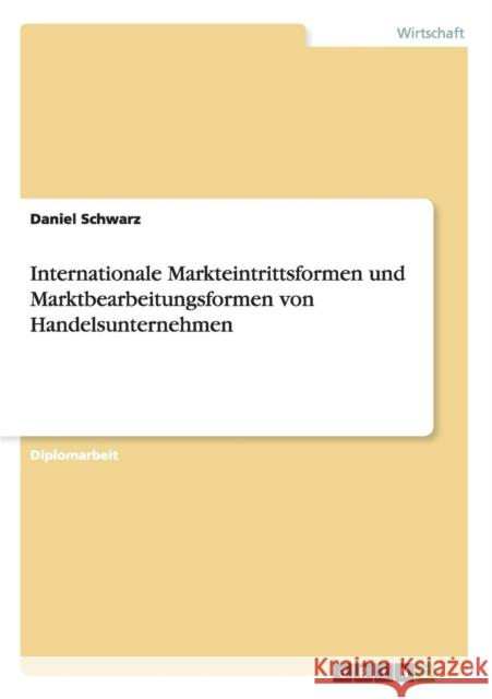 Internationale Markteintrittsformen und Marktbearbeitungsformen von Handelsunternehmen Daniel Schwarz 9783656531692 Grin Verlag - książka