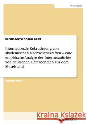 Internationale Rekrutierung von akademischen Nachwuchskräften - eine empirische Analyse der Internetauftritte von deutschen Unternehmen aus dem Mittel Meyer, Kerstin 9783656210115 Grin Verlag - książka