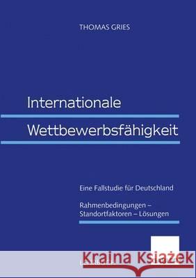 Internationale Wettbewerbsfähigkeit: Eine Fallstudie Für Deutschland Rahmenbedingungen -- Standortfaktoren -- Lösungen Gries, Thomas 9783409123105 Gabler Verlag - książka