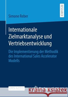 Internationale Zielmarktanalyse Und Vertriebsentwicklung: Die Implementierung Der Methodik Des International Sales Accelerator Modells Simone Reber 9783658323882 Springer Gabler - książka