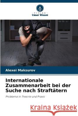 Internationale Zusammenarbeit bei der Suche nach Straft?tern Alexei Maksurov 9786205726716 Verlag Unser Wissen - książka