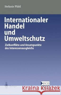 Internationaler Handel Und Umweltschutz: Zielkonflikte Und Ansatzpunkte Des Interessenausgleichs Stefanie Pfahl 9783540674696 Springer - książka