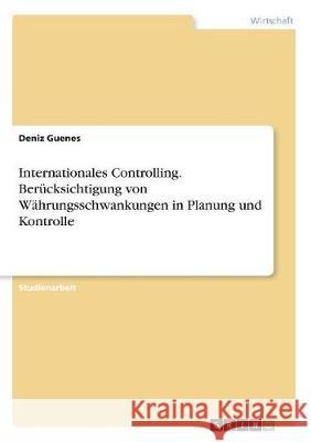 Internationales Controlling. Berücksichtigung von Währungsschwankungen in Planung und Kontrolle Deniz Guenes 9783668519176 Grin Verlag - książka
