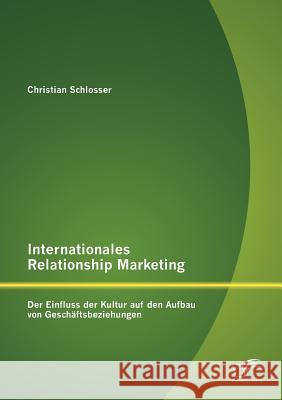 Internationales Relationship Marketing: Der Einfluss der Kultur auf den Aufbau von Geschäftsbeziehungen Schlosser, Christian 9783842880627 Diplomica Verlag Gmbh - książka