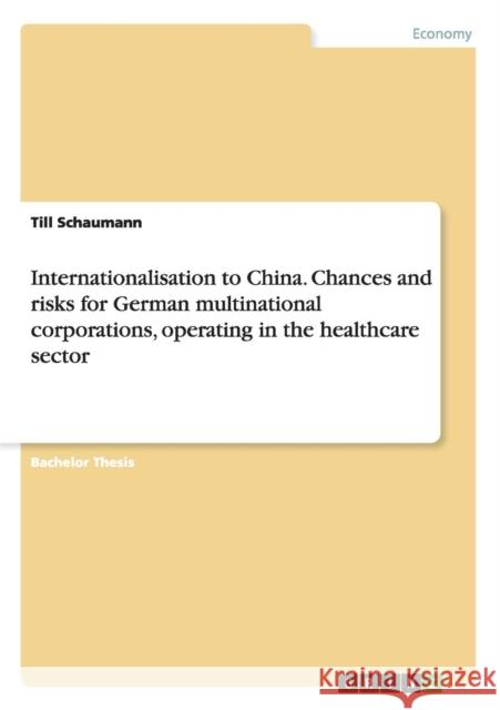 Internationalisation to China. Chances and risks for German multinational corporations, operating in the healthcare sector Till Schaumann   9783656947660 Grin Verlag Gmbh - książka