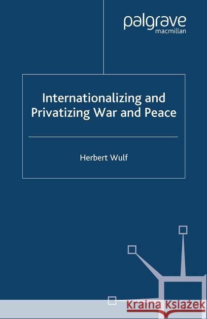 Internationalizing and Privatizing War and Peace: The Bumpy Ride to Peace Building Wulf, H. 9781349525485 Palgrave Macmillan - książka