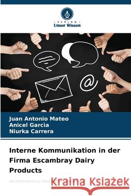 Interne Kommunikation in der Firma Escambray Dairy Products Mateo, Juan Antonio, Garcìa, Anicel, Carrera, Niurka 9786208715045 Verlag Unser Wissen - książka