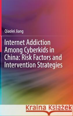 Internet Addiction Among Cyberkids in China: Risk Factors and Intervention Strategies Qiaolei Jiang 9789811337918 Springer - książka