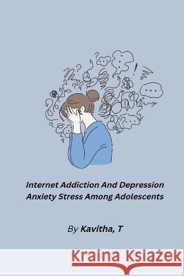 Internet Addiction And Depression Anxiety Stress Among Adolescents Kavitha T 9781805450788 Independent Author - książka